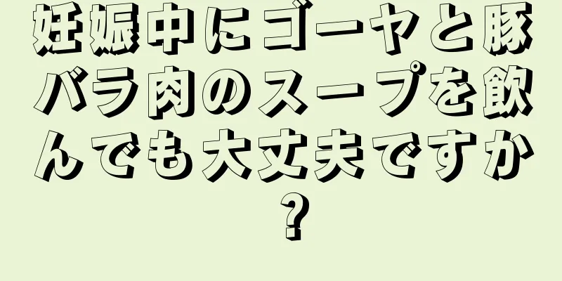 妊娠中にゴーヤと豚バラ肉のスープを飲んでも大丈夫ですか？