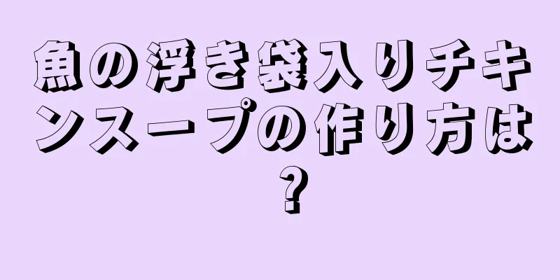 魚の浮き袋入りチキンスープの作り方は？