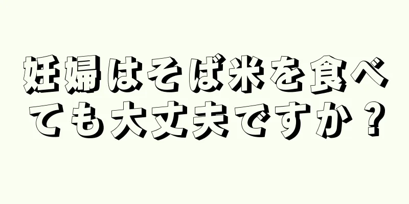 妊婦はそば米を食べても大丈夫ですか？