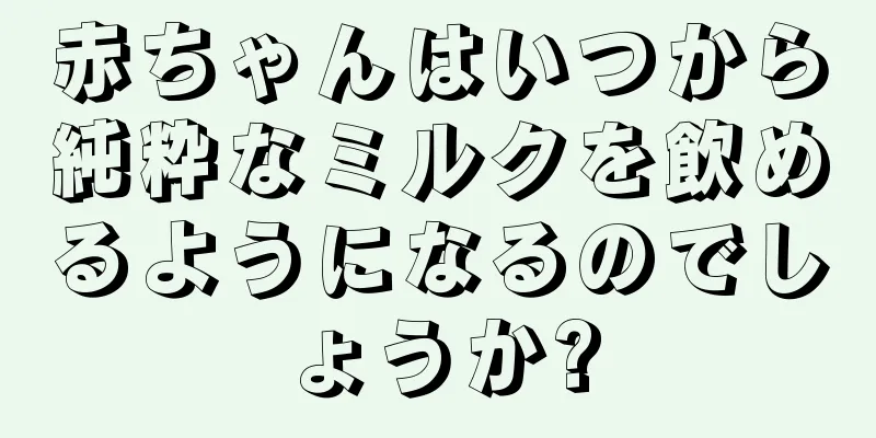 赤ちゃんはいつから純粋なミルクを飲めるようになるのでしょうか?