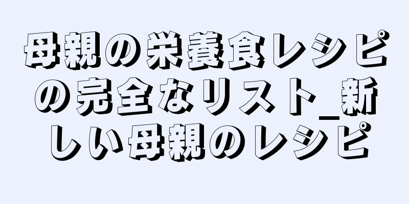 母親の栄養食レシピの完全なリスト_新しい母親のレシピ