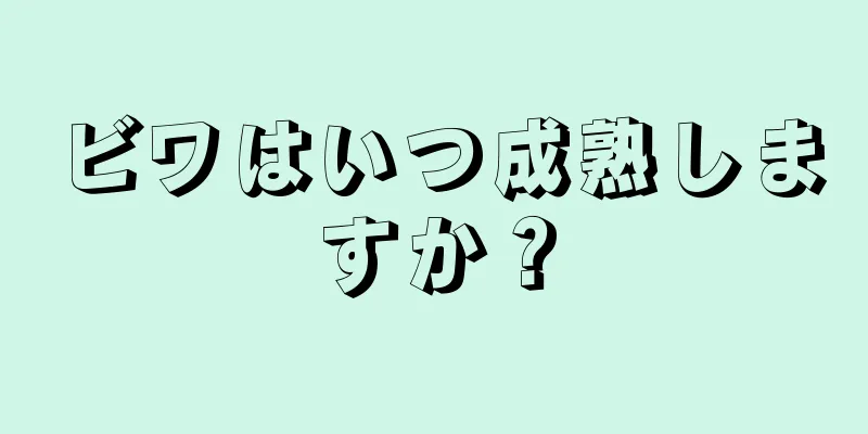 ビワはいつ成熟しますか？