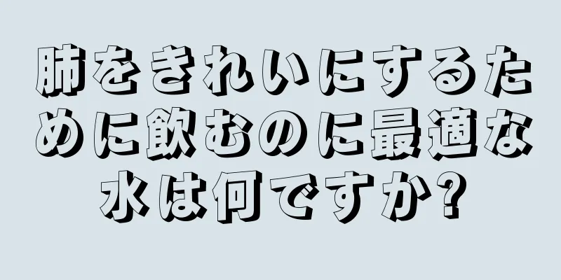 肺をきれいにするために飲むのに最適な水は何ですか?