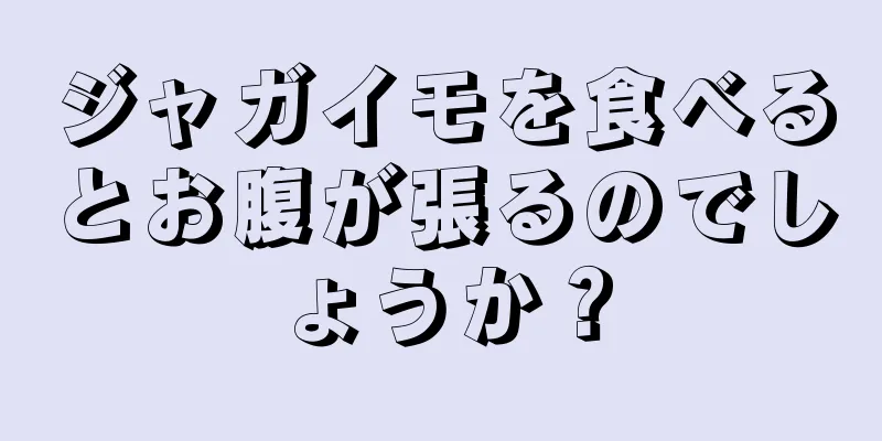 ジャガイモを食べるとお腹が張るのでしょうか？