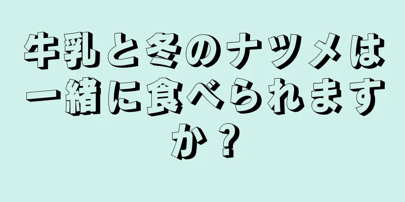 牛乳と冬のナツメは一緒に食べられますか？