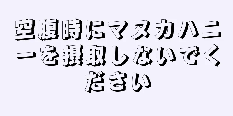 空腹時にマヌカハニーを摂取しないでください