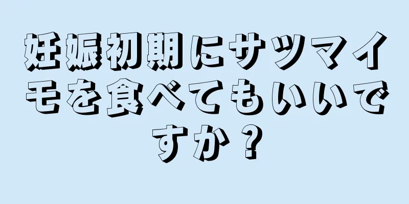 妊娠初期にサツマイモを食べてもいいですか？