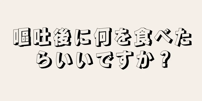 嘔吐後に何を食べたらいいですか？