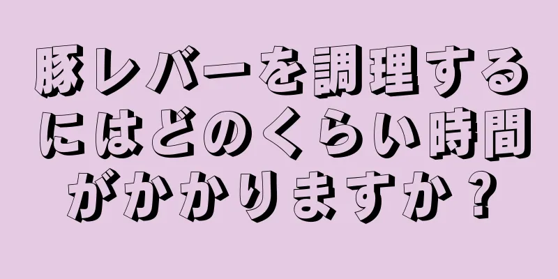 豚レバーを調理するにはどのくらい時間がかかりますか？