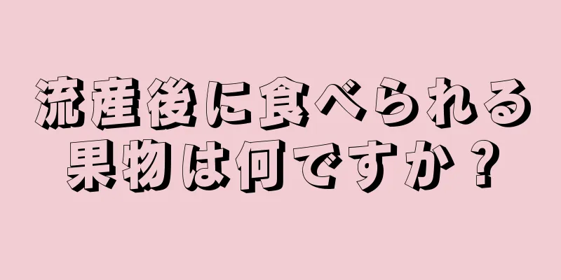 流産後に食べられる果物は何ですか？