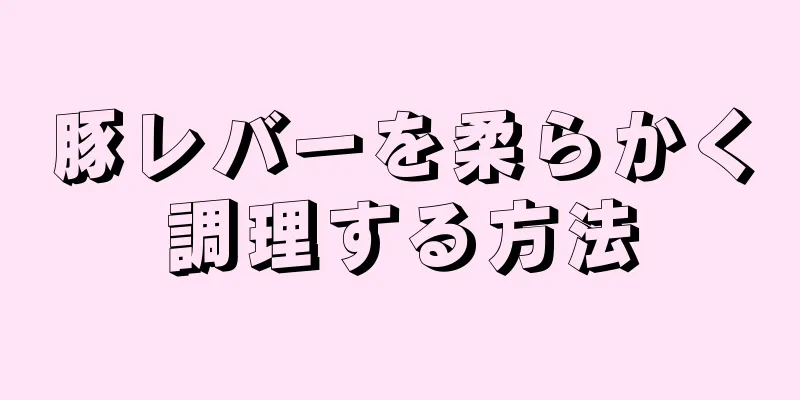 豚レバーを柔らかく調理する方法