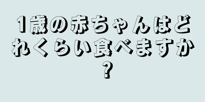 1歳の赤ちゃんはどれくらい食べますか？