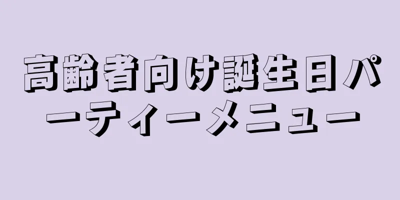 高齢者向け誕生日パーティーメニュー