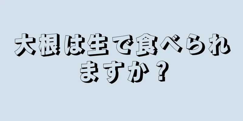 大根は生で食べられますか？