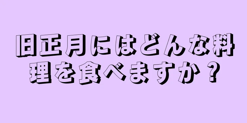 旧正月にはどんな料理を食べますか？