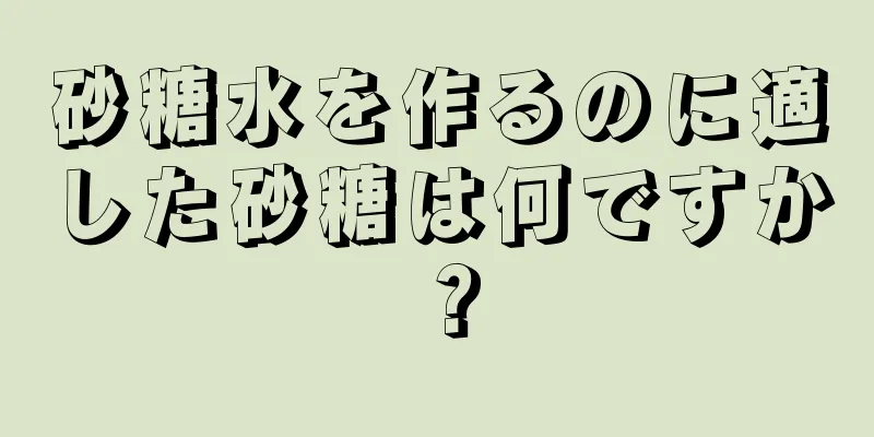 砂糖水を作るのに適した砂糖は何ですか？