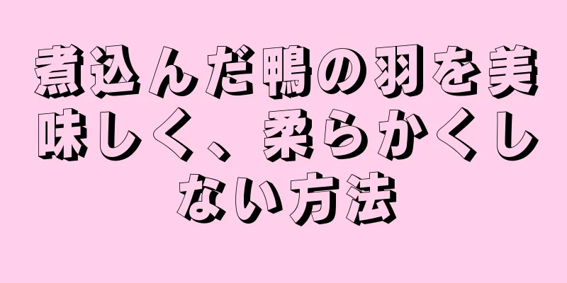 煮込んだ鴨の羽を美味しく、柔らかくしない方法