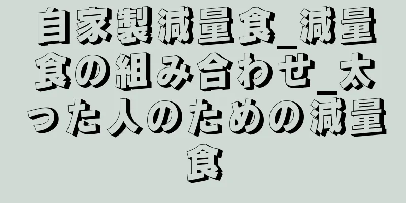 自家製減量食_減量食の組み合わせ_太った人のための減量食