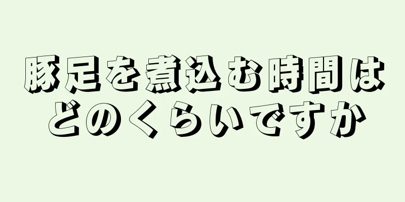 豚足を煮込む時間はどのくらいですか