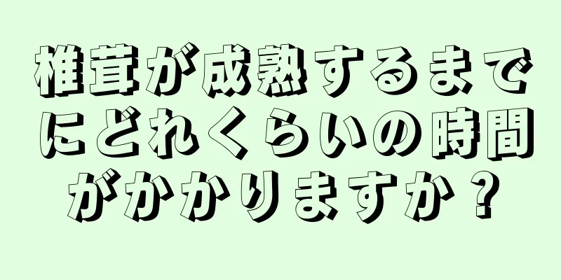 椎茸が成熟するまでにどれくらいの時間がかかりますか？