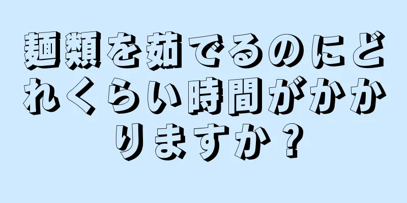 麺類を茹でるのにどれくらい時間がかかりますか？