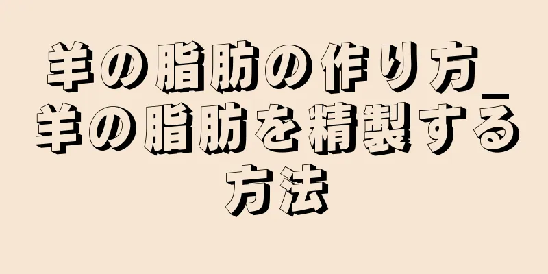 羊の脂肪の作り方_羊の脂肪を精製する方法