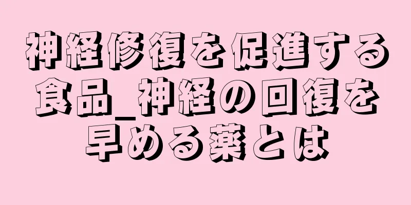 神経修復を促進する食品_神経の回復を早める薬とは