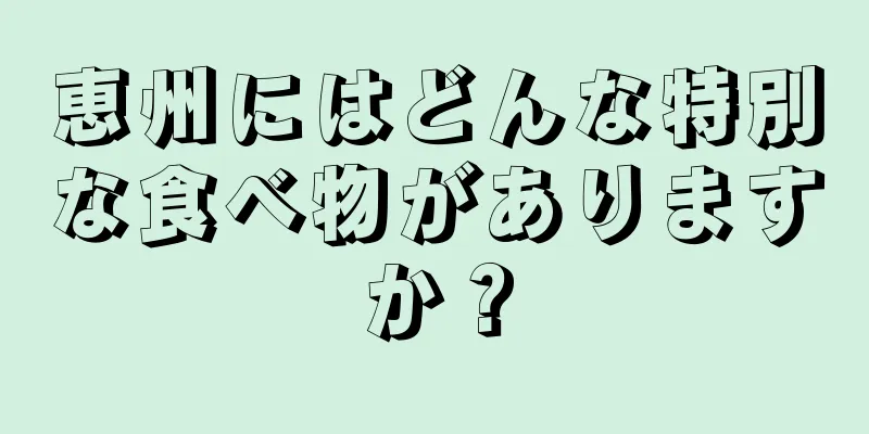 恵州にはどんな特別な食べ物がありますか？