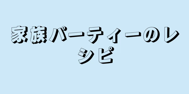 家族パーティーのレシピ