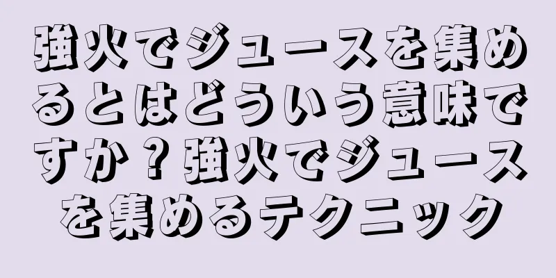 強火でジュースを集めるとはどういう意味ですか？強火でジュースを集めるテクニック