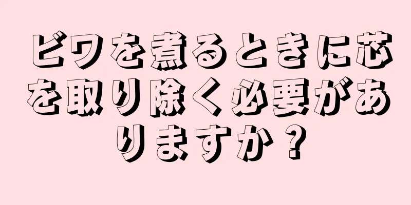 ビワを煮るときに芯を取り除く必要がありますか？