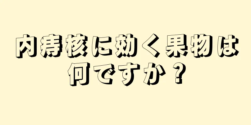 内痔核に効く果物は何ですか？