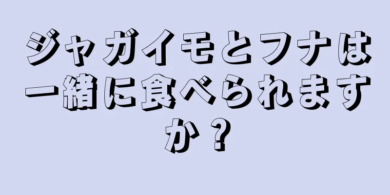 ジャガイモとフナは一緒に食べられますか？