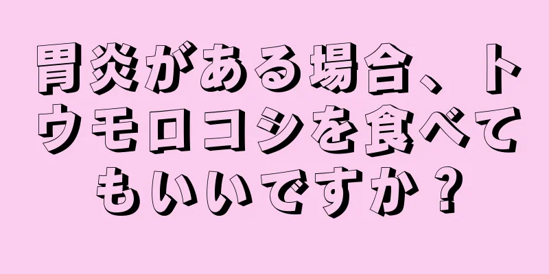 胃炎がある場合、トウモロコシを食べてもいいですか？