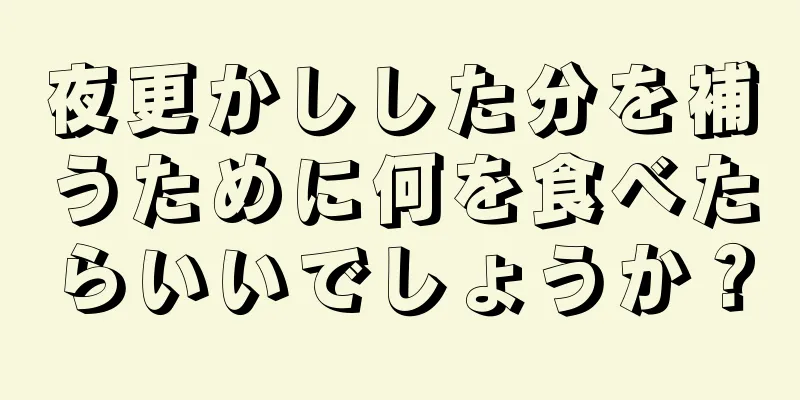 夜更かしした分を補うために何を食べたらいいでしょうか？