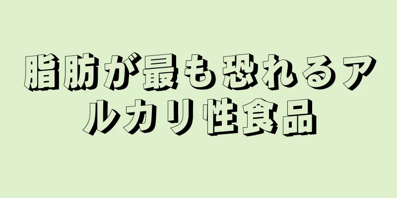 脂肪が最も恐れるアルカリ性食品