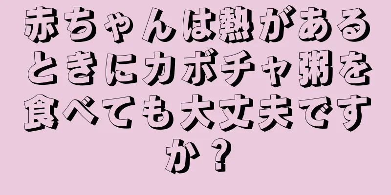 赤ちゃんは熱があるときにカボチャ粥を食べても大丈夫ですか？