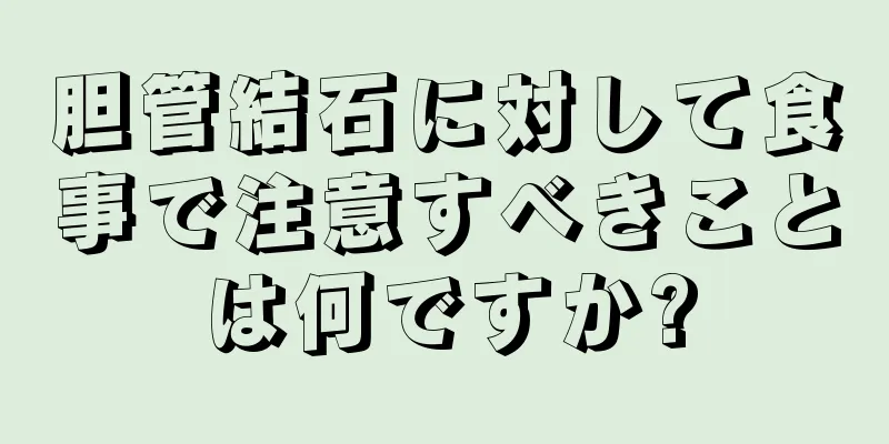 胆管結石に対して食事で注意すべきことは何ですか?