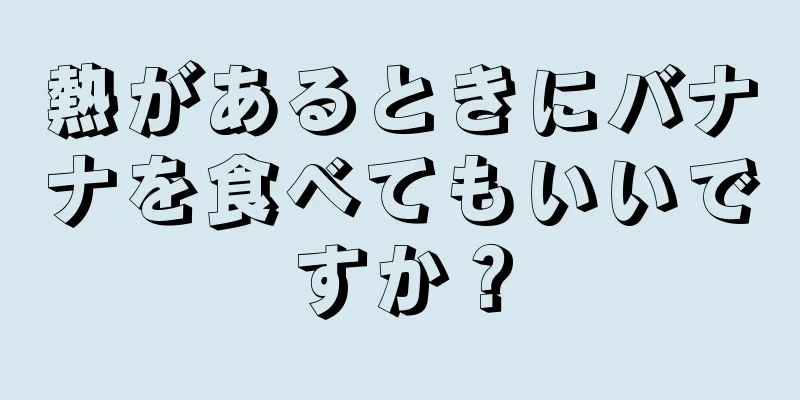 熱があるときにバナナを食べてもいいですか？