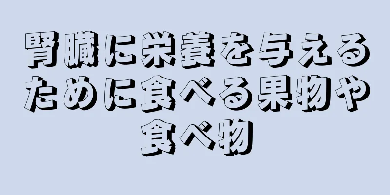 腎臓に栄養を与えるために食べる果物や食べ物