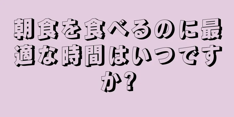 朝食を食べるのに最適な時間はいつですか?