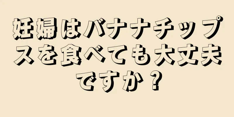 妊婦はバナナチップスを食べても大丈夫ですか？