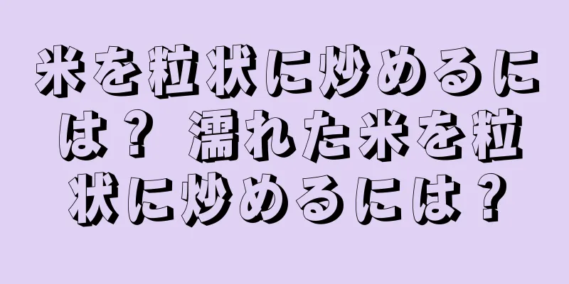 米を粒状に炒めるには？ 濡れた米を粒状に炒めるには？