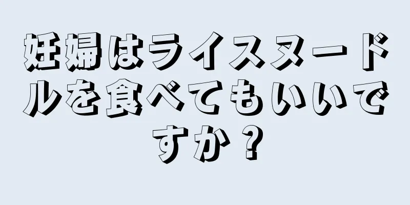 妊婦はライスヌードルを食べてもいいですか？