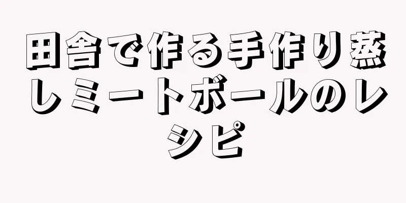 田舎で作る手作り蒸しミートボールのレシピ