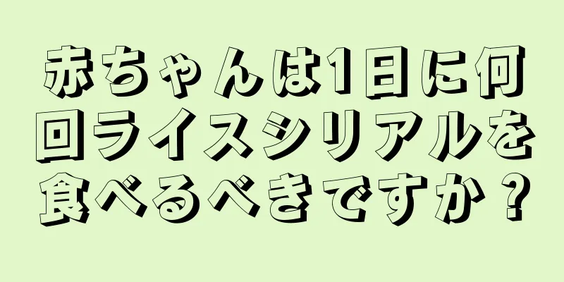 赤ちゃんは1日に何回ライスシリアルを食べるべきですか？