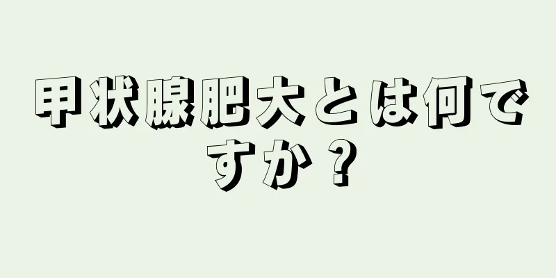 甲状腺肥大とは何ですか？