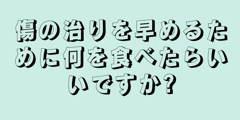 傷の治りを早めるために何を食べたらいいですか?