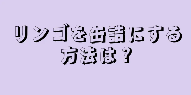 リンゴを缶詰にする方法は？