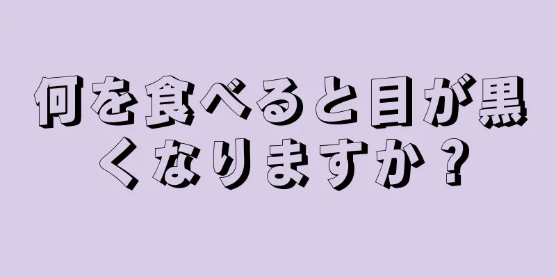 何を食べると目が黒くなりますか？